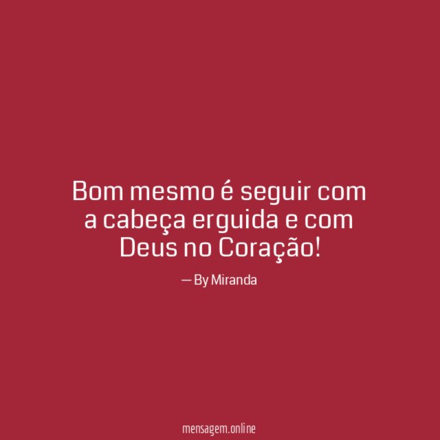 Bom mesmo é seguir com a cabeça erguida