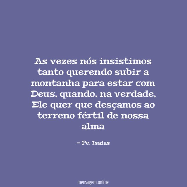 As vezes nós insistimos tanto querendo subir a