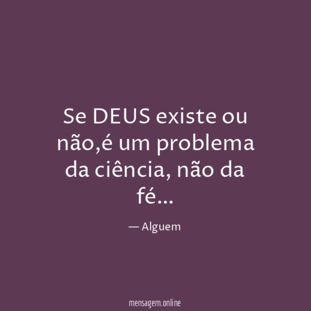 Se DEUS existe ou não,é um problema da ciência,