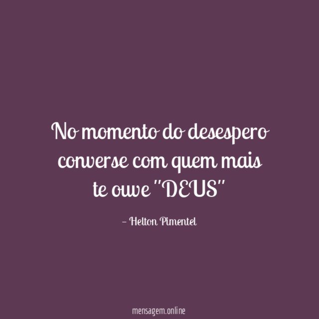 No momento do desespero converse com quem mais te ouve ''DEUS''