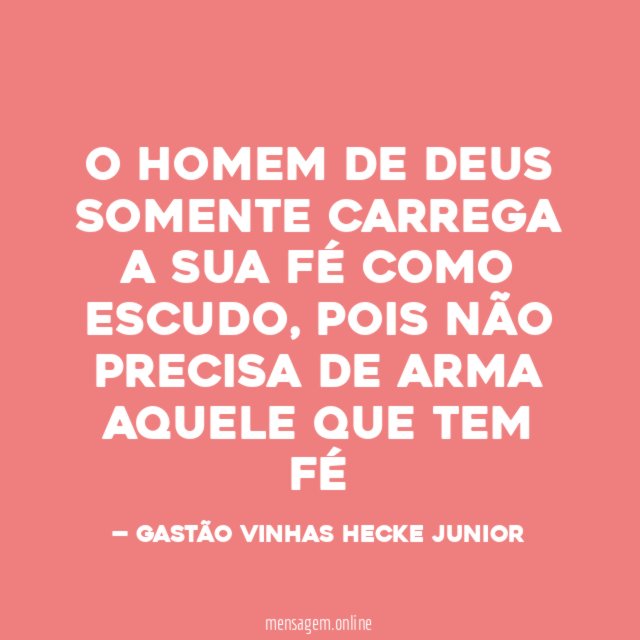 O HOMEM DE DEUS SOMENTE CARREGA A SUA FÉ COMO ESCUDO