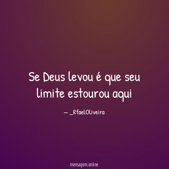 Se Deus levou é que seu limite estourou aqui