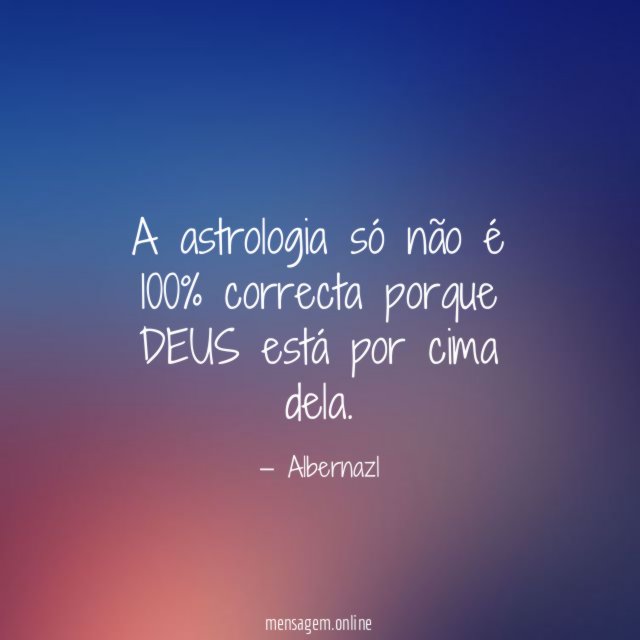 A astrologia só não é 100% correcta porque DEUS está por cima dela