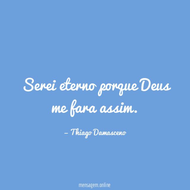 Serei eterno porque Deus me fara assim