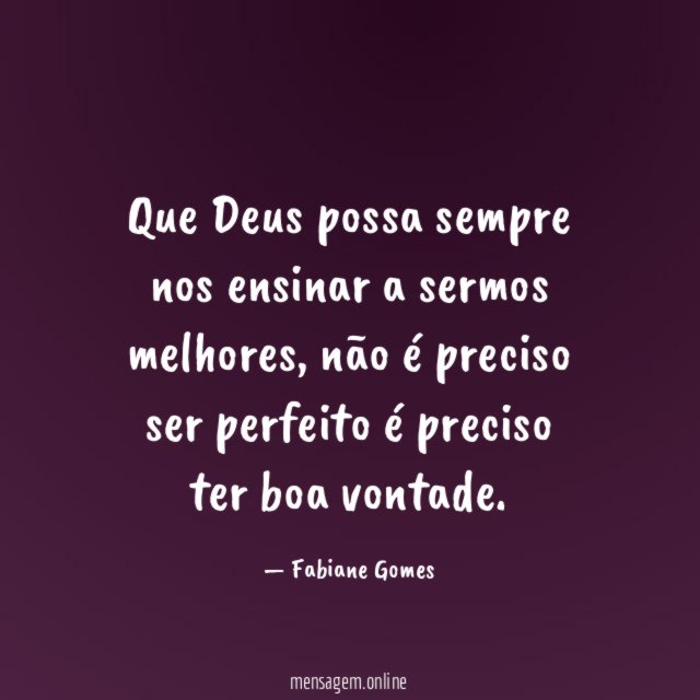 Que Deus possa sempre nos ensinar a sermos melhores