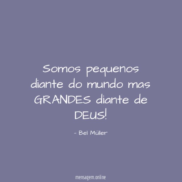 Somos pequenos diante do mundo mas GRANDES diante de DEUS
