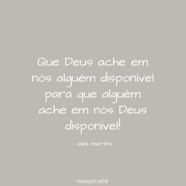 Que Deus ache em nós alguém disponível para