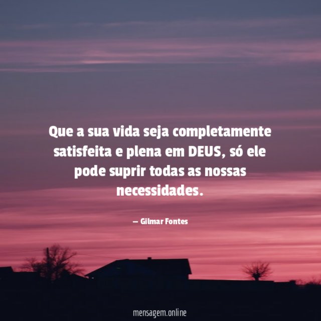 Que a sua vida seja completamente satisfeita e plena em DEUS