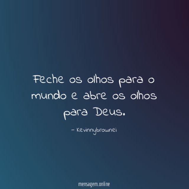 Feche os olhos para o mundo e abre os olhos para Deus