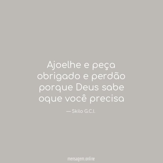 Ajoelhe e peça obrigado e perdão porque Deus