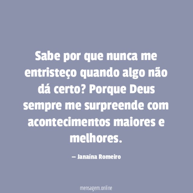 Sabe por que nunca me entristeço quando algo