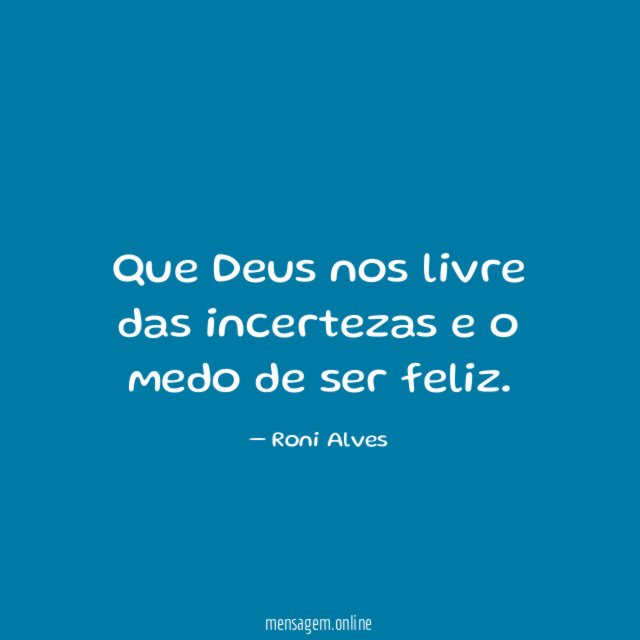 Que Deus nos livre das incertezas e o medo de ser feliz