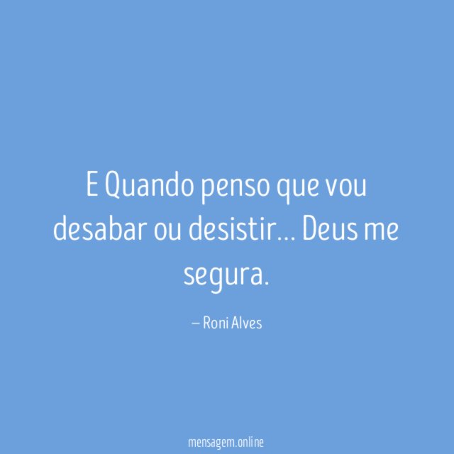 E Quando penso que vou desabar ou desistir