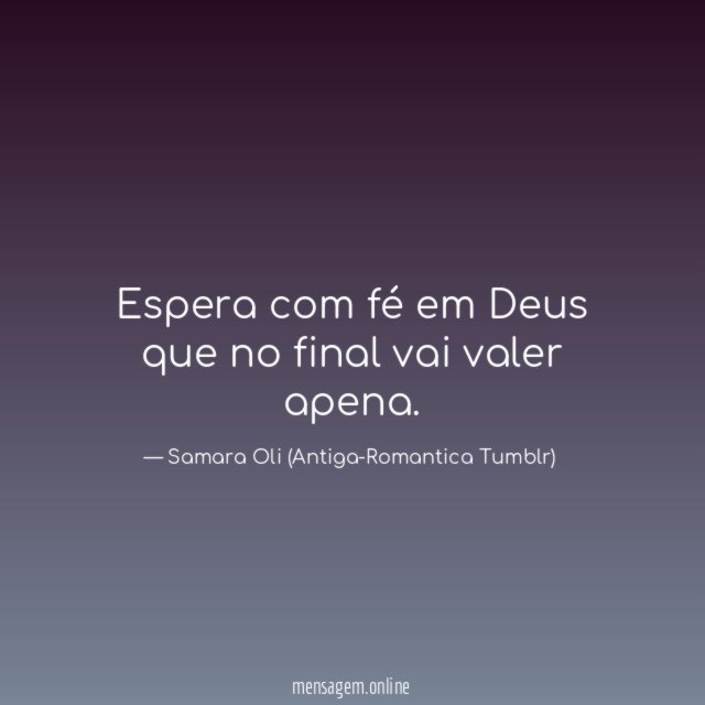 Espera com fé em Deus que no final vai valer apena