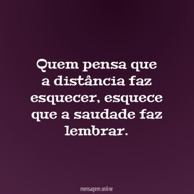 Quem pensa que a distância faz esquecer