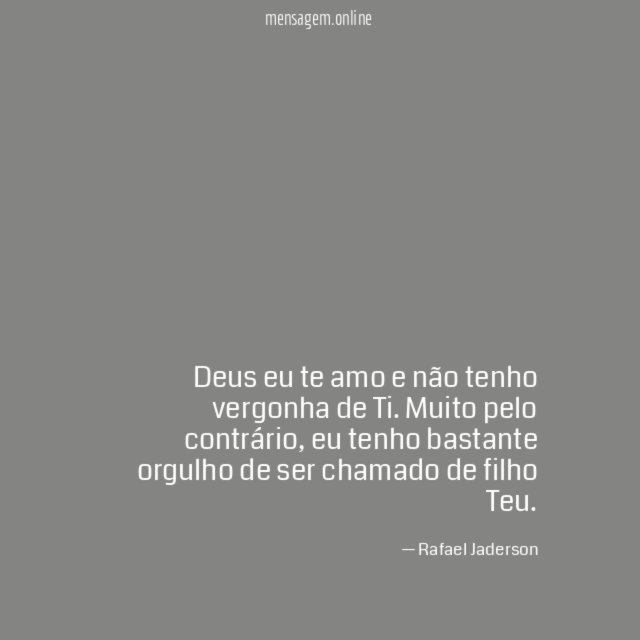Deus eu te amo e não tenho vergonha de Ti