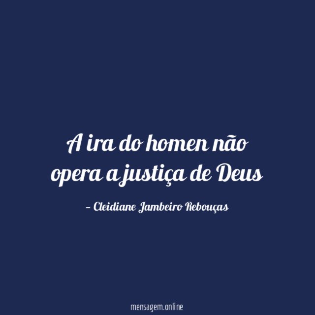 A ira do homen não opera a justiça de Deus"