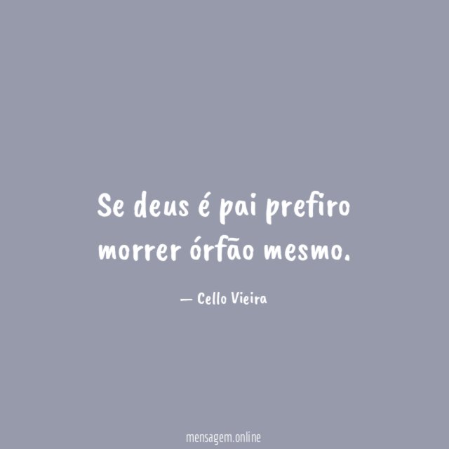 Se deus é pai prefiro morrer órfão mesmo