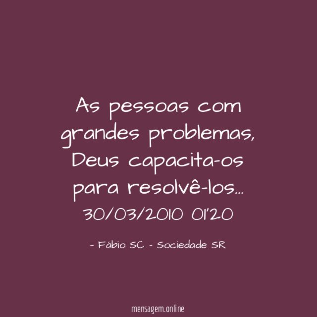 As pessoas com grandes problemas, Deus capacita-os para resolvê-los…