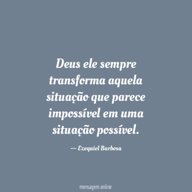 Deus ele sempre transforma aquela situação que parece