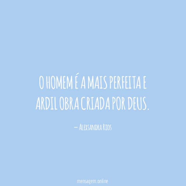 O homem é a mais perfeita e ardil obra criada por Deus