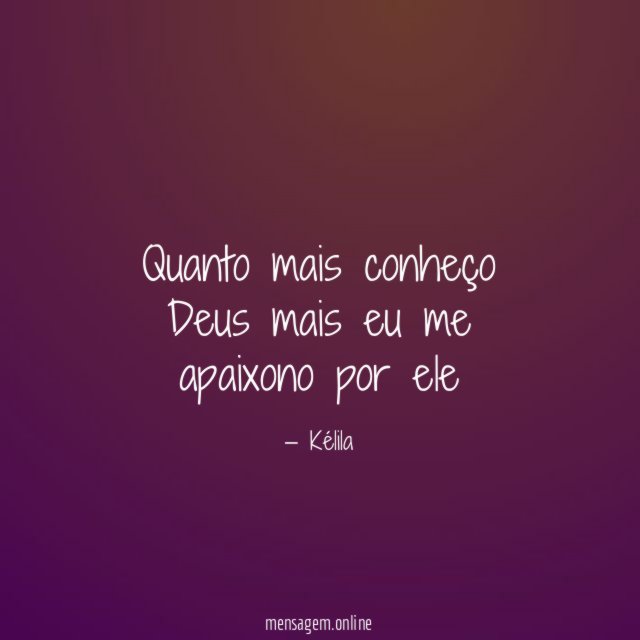 Quanto mais conheço Deus mais eu me apaixono por ele
