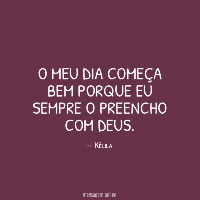 O meu dia começa bem porque eu sempre