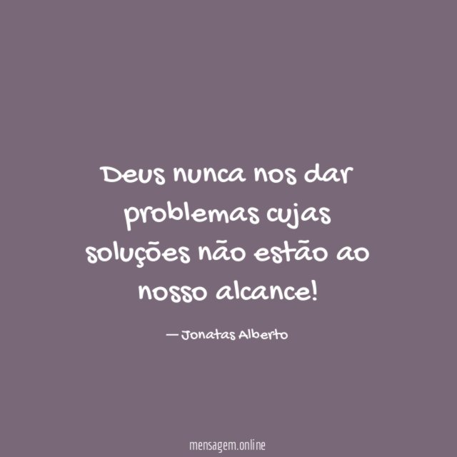 Deus nunca nos dar problemas cujas soluções não