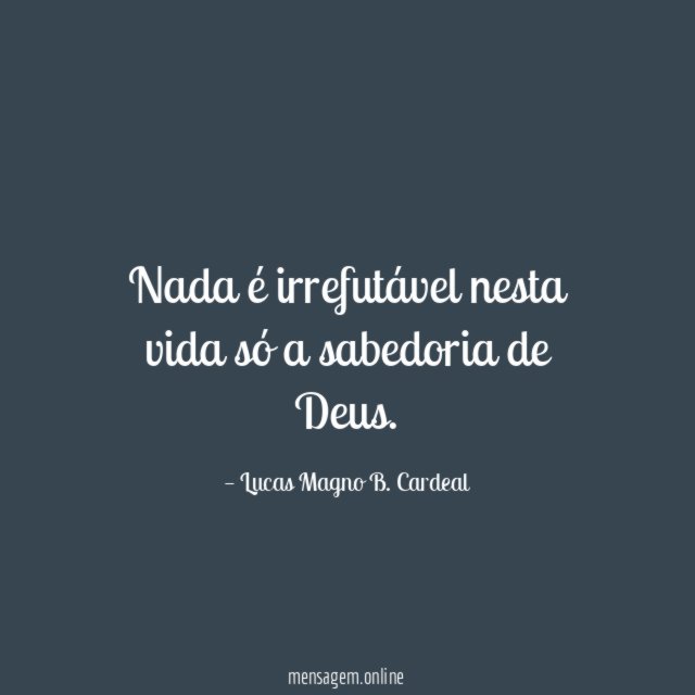 Nada é irrefutável nesta vida só a sabedoria de Deus