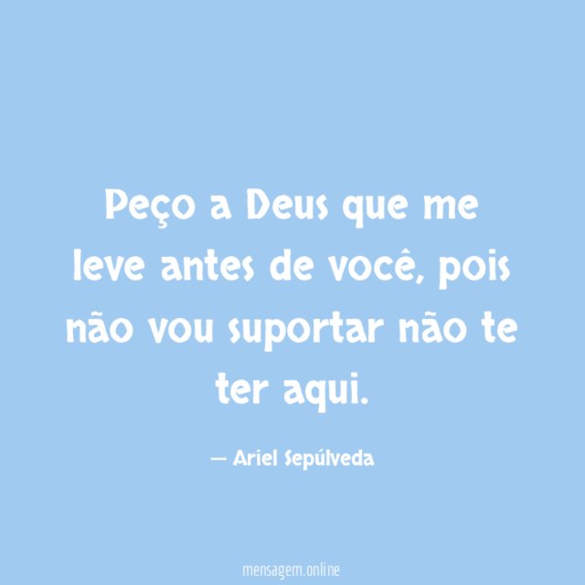 Peço a Deus que me leve antes de você