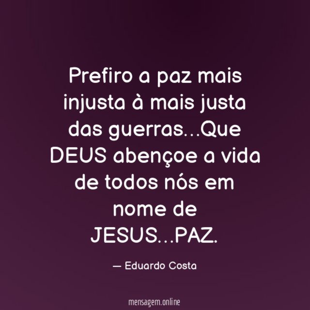 Prefiro a paz mais injusta à mais justa das guerras
