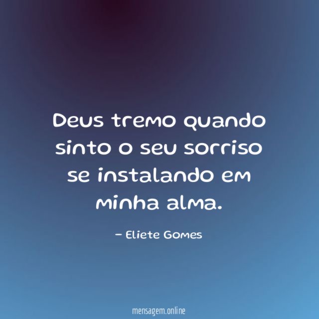 Deus tremo quando sinto o seu sorriso se instalando em minha alma