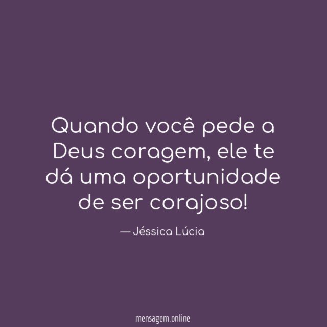 Quando você pede a Deus coragem