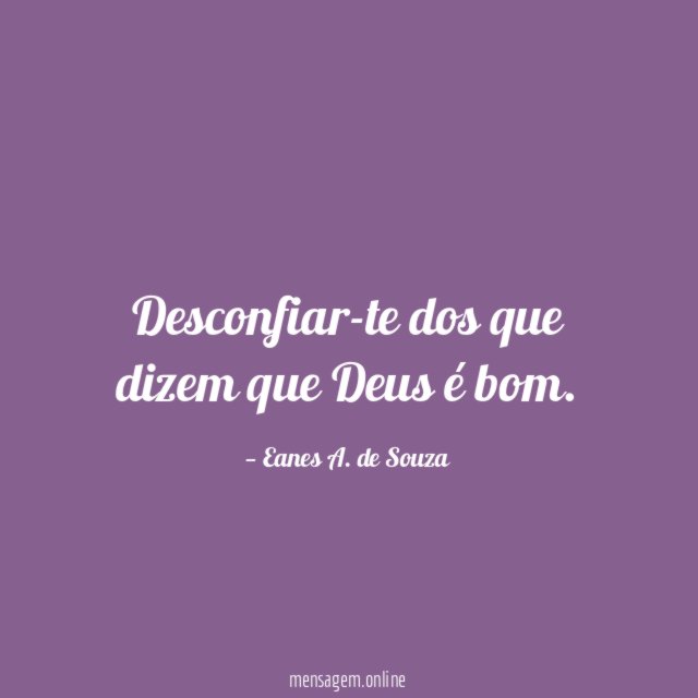 Desconfiar-te dos que dizem que Deus é bom