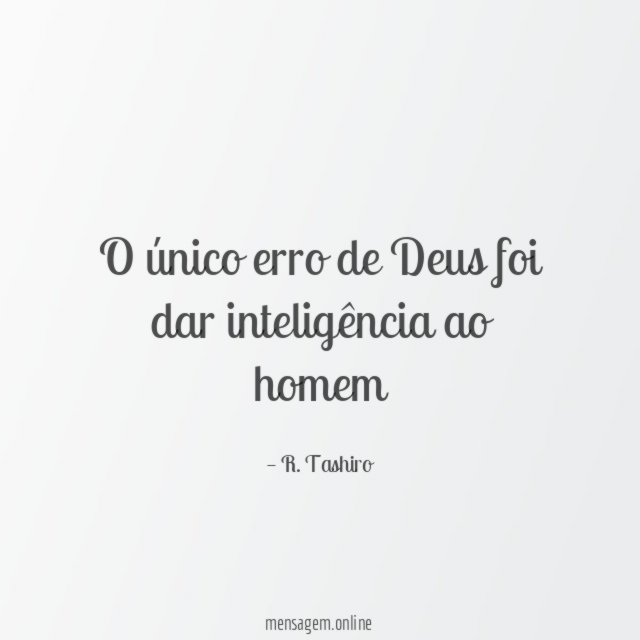 O único erro de Deus foi dar inteligência ao homem