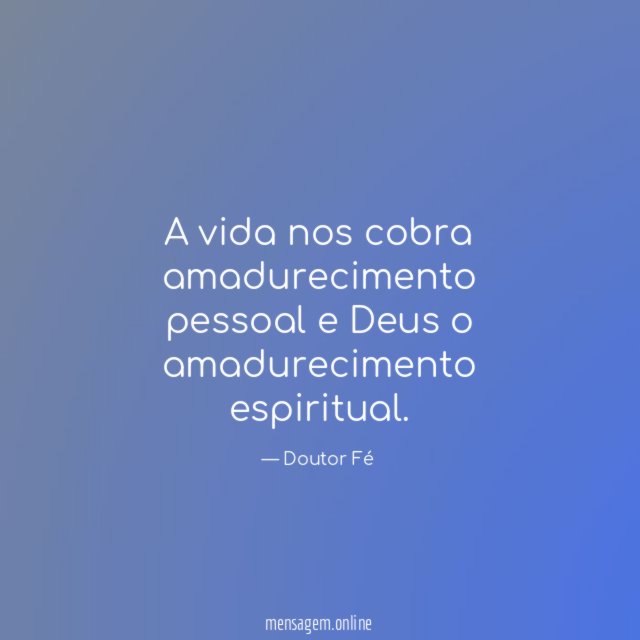 A vida nos cobra amadurecimento pessoal e Deus o amadurecimento espiritual