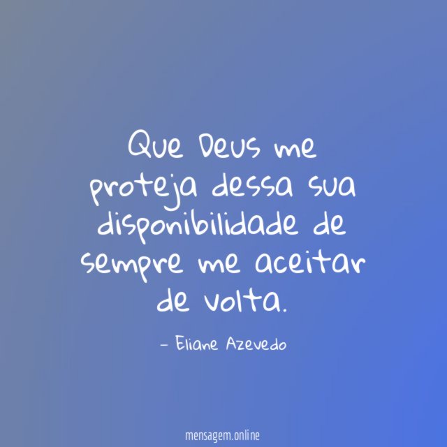 Que Deus me proteja dessa sua disponibilidade de