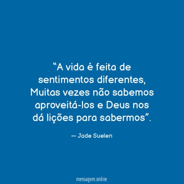 A vida é feita de sentimentos diferentes