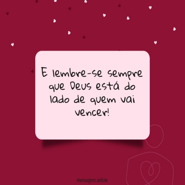 E lembre-se sempre que Deus está do lado de quem vai vencer