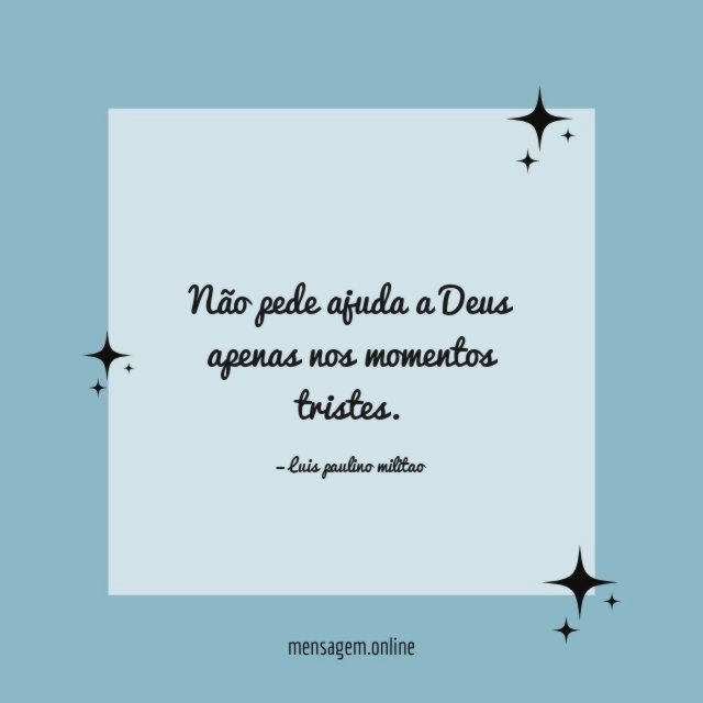 Não pede ajuda a Deus apenas nos momentos tristes