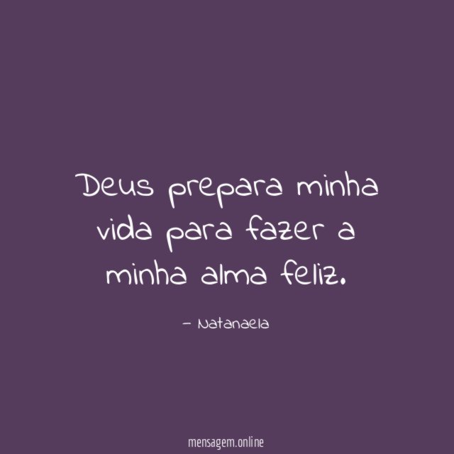 Deus prepara minha vida para fazer a minha alma feliz