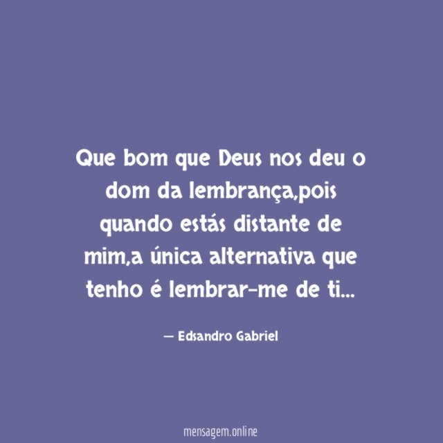 Que bom que Deus nos deu o dom da lembrança