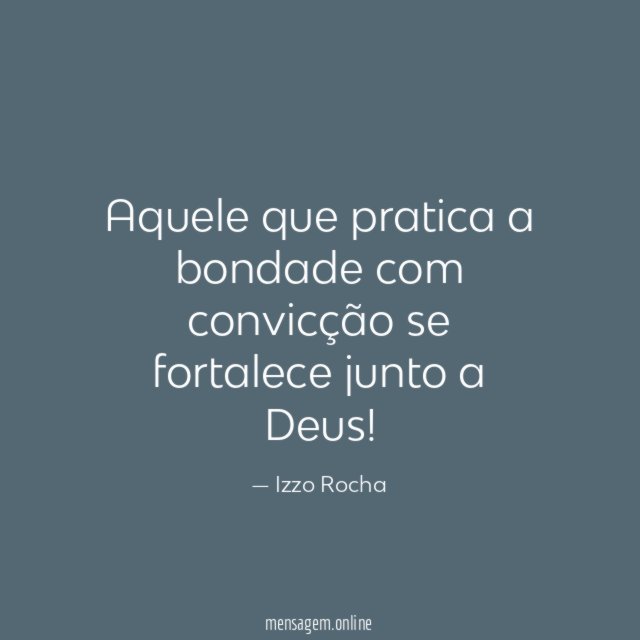 Aquele que pratica a bondade com convicção se