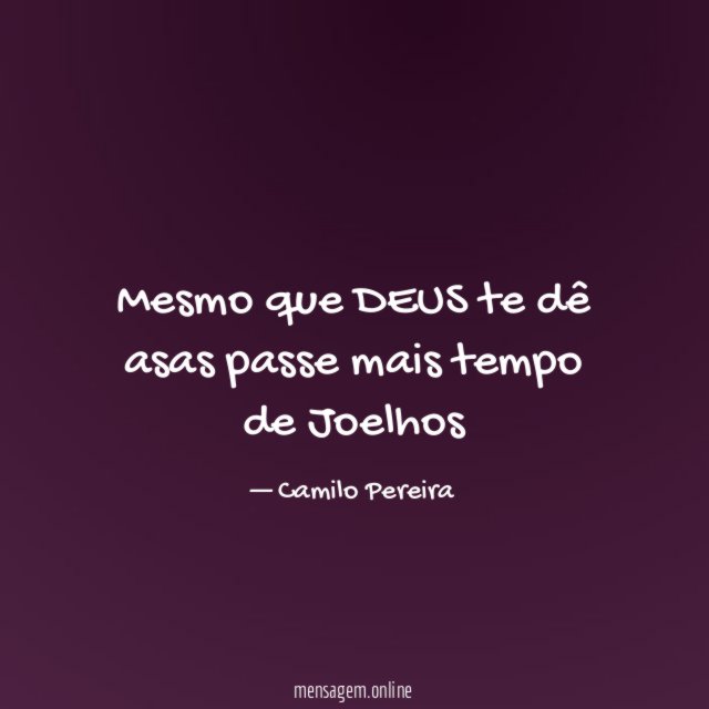 Mesmo que DEUS te dê asas passe mais tempo de Joelhos