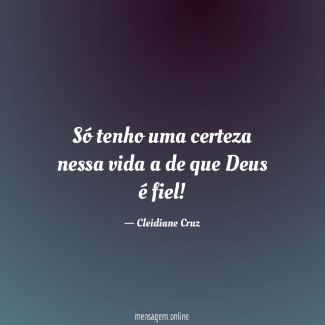 Só tenho uma certeza nessa vida a de que Deus é fiel