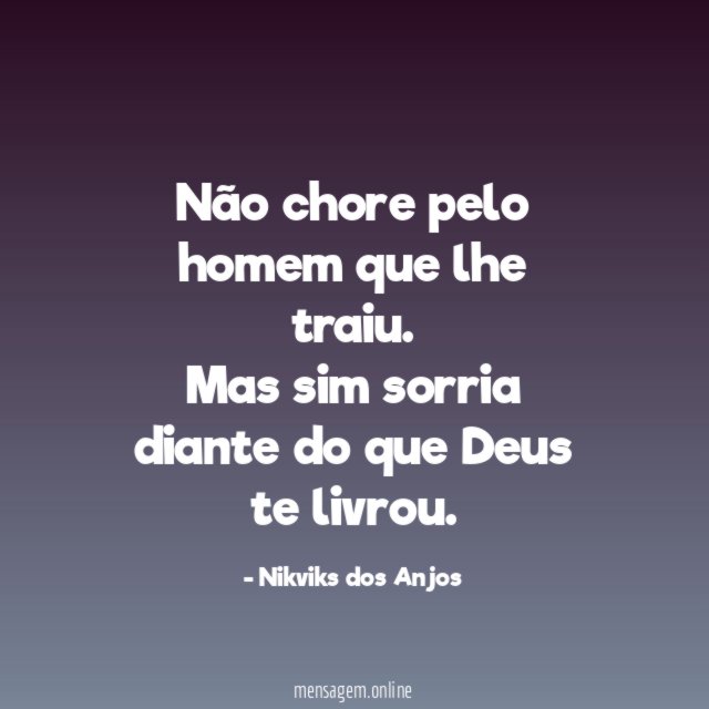 Não chore pelo homem que lhe traiu