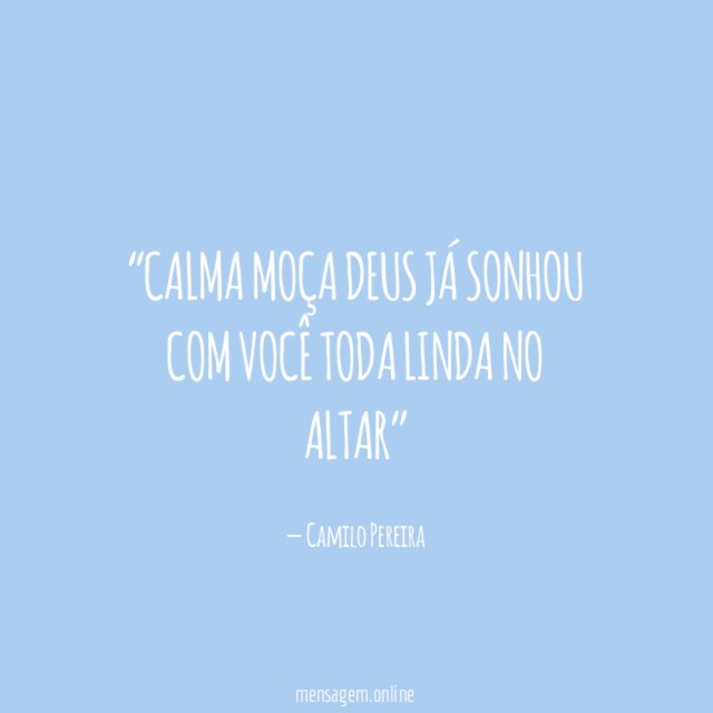 Calma moça DEUS já sonhou com você toda linda no altar”