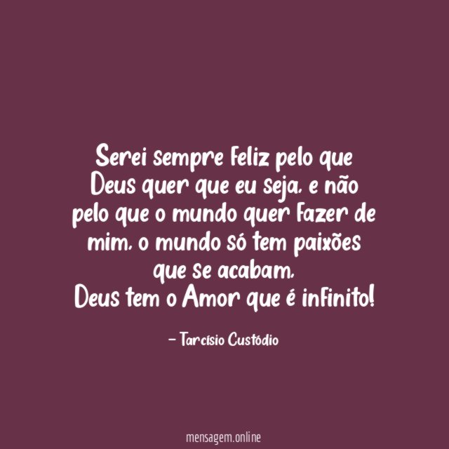 Serei sempre feliz pelo que Deus quer que eu seja