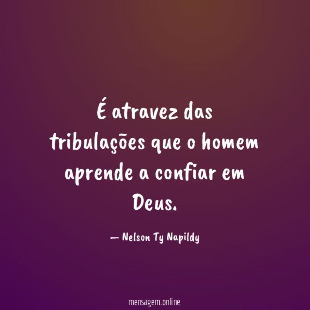 É atravez das tribulações que o homem aprende a confiar em Deus