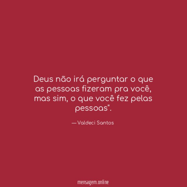 Deus não irá perguntar o que as pessoas fizeram pra você